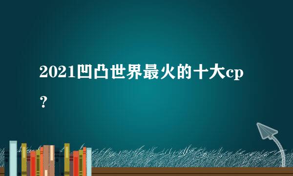 2021凹凸世界最火的十大cp？