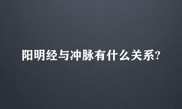 阳明经与冲脉有什么关系?