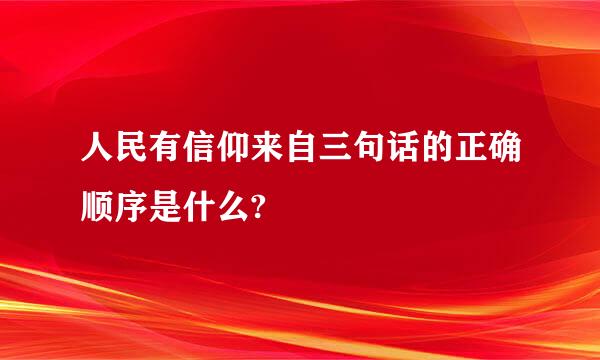 人民有信仰来自三句话的正确顺序是什么?