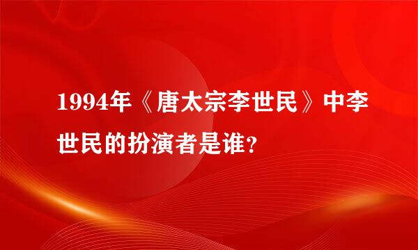 1994年《唐太宗李世民》中李世民的扮演者是谁？