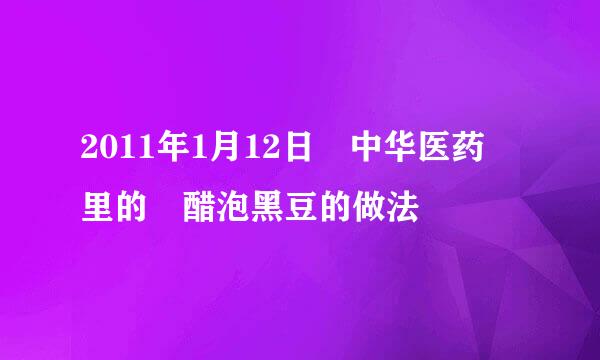 2011年1月12日 中华医药 里的 醋泡黑豆的做法