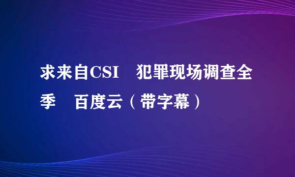 求来自CSI 犯罪现场调查全季 百度云（带字幕）