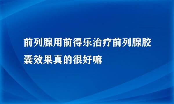 前列腺用前得乐治疗前列腺胶囊效果真的很好嘛