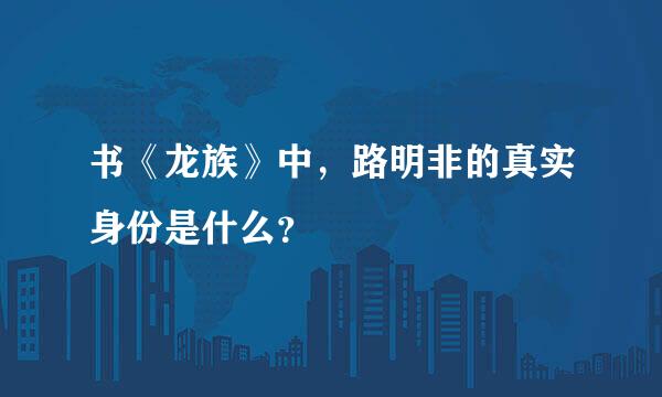 书《龙族》中，路明非的真实身份是什么？