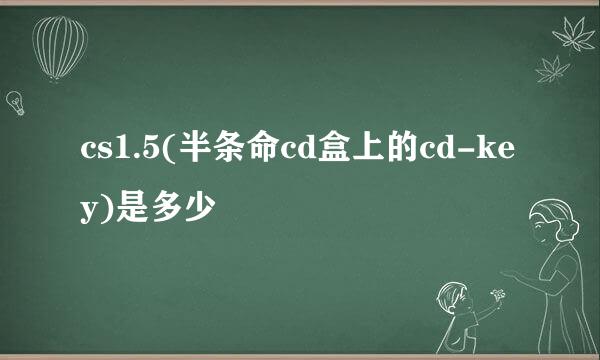 cs1.5(半条命cd盒上的cd-key)是多少