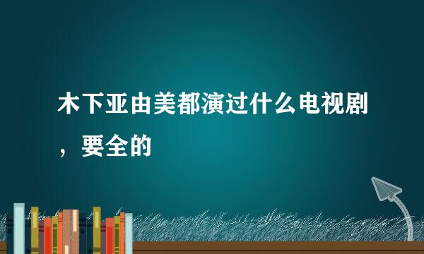 木下亚由美都演过什么电视剧，要全的