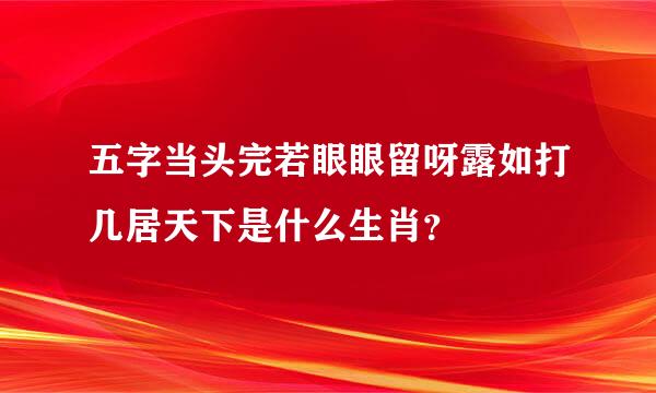 五字当头完若眼眼留呀露如打几居天下是什么生肖？