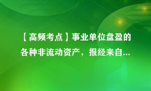 【高频考点】事业单位盘盈的各种非流动资产，报经来自批准后处理时，借记“待处理财产损溢”科目，应贷记的科目是（  ）