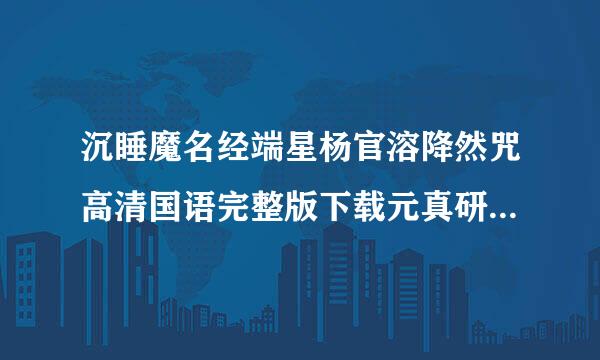 沉睡魔名经端星杨官溶降然咒高清国语完整版下载元真研研个号？