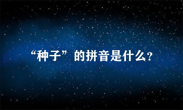 “种子”的拼音是什么？