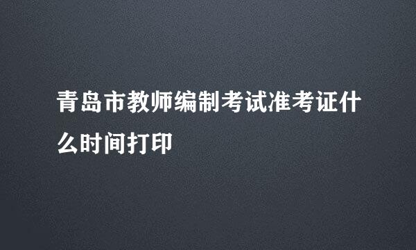 青岛市教师编制考试准考证什么时间打印