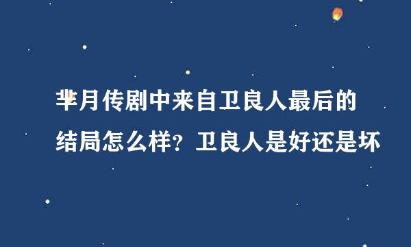 芈月传剧中来自卫良人最后的结局怎么样？卫良人是好还是坏