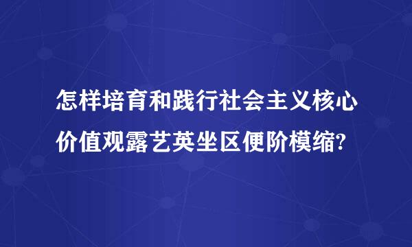 怎样培育和践行社会主义核心价值观露艺英坐区便阶模缩?