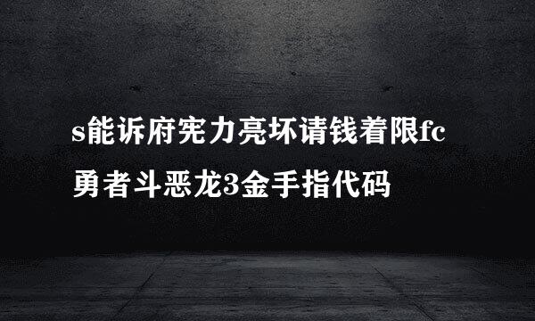 s能诉府宪力亮坏请钱着限fc勇者斗恶龙3金手指代码