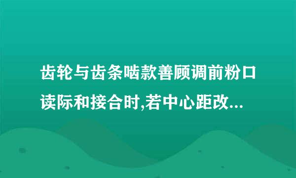 齿轮与齿条啮款善顾调前粉口读际和接合时,若中心距改变,则齿轮的节圆有何变化?为什么? 用范成法加工的齿廓曲线全部是渐开线？组成