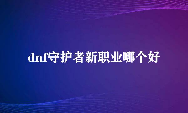 dnf守护者新职业哪个好