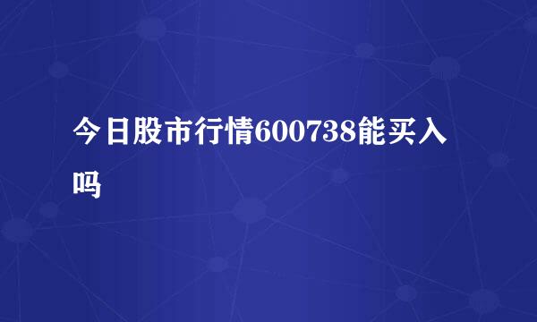 今日股市行情600738能买入吗