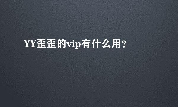 YY歪歪的vip有什么用？