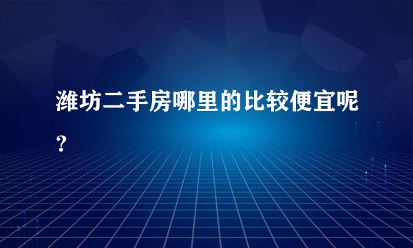 潍坊二手房哪里的比较便宜呢？