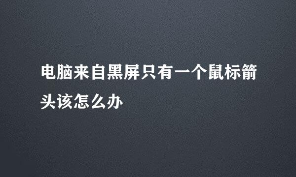 电脑来自黑屏只有一个鼠标箭头该怎么办