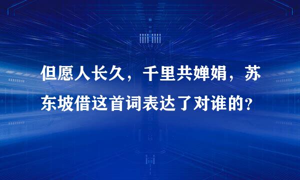 但愿人长久，千里共婵娟，苏东坡借这首词表达了对谁的？