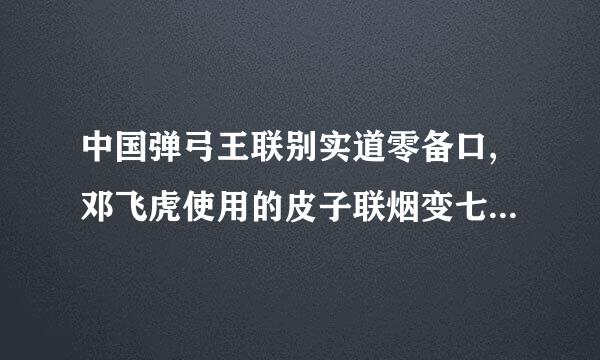 中国弹弓王联别实道零备口,邓飞虎使用的皮子联烟变七迫我拉现杂喜筋锥度,长度,和皮筋厚度是多少