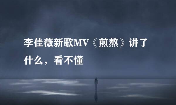 李佳薇新歌MV《煎熬》讲了什么，看不懂