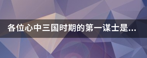 各位心中三国时期的第一谋士是谁？奉孝？文若？卧龙？凤雏？仲达？来自田丰？贾诩？还是？