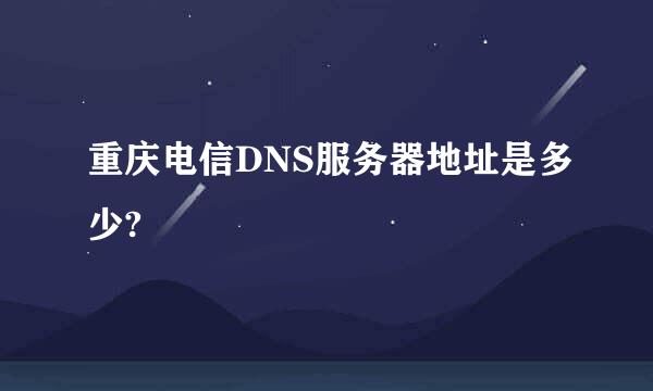 重庆电信DNS服务器地址是多少?