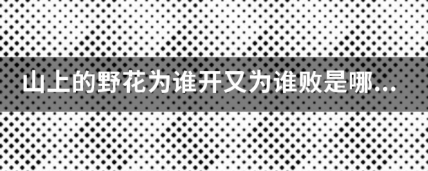 山上的野花为谁开又为谁败来自是哪首歌