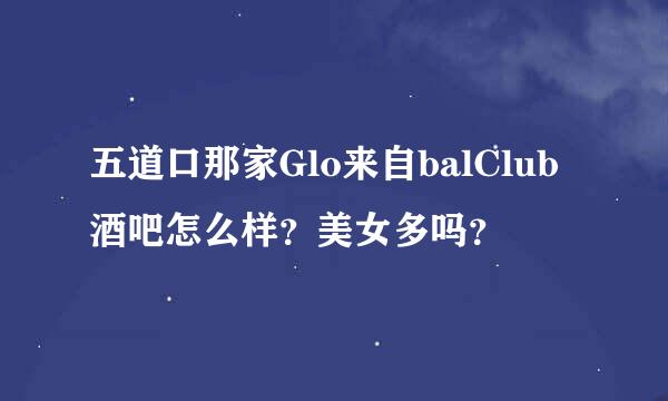 五道口那家Glo来自balClub酒吧怎么样？美女多吗？