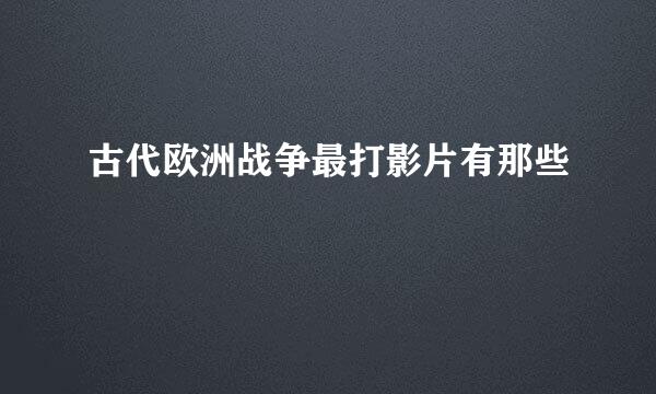 古代欧洲战争最打影片有那些