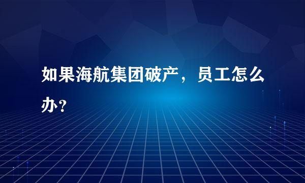 如果海航集团破产，员工怎么办？