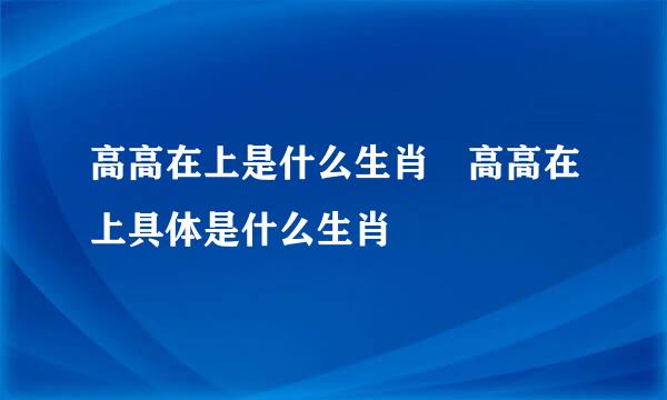 高高在上是什么生肖 高高在上具体是什么生肖