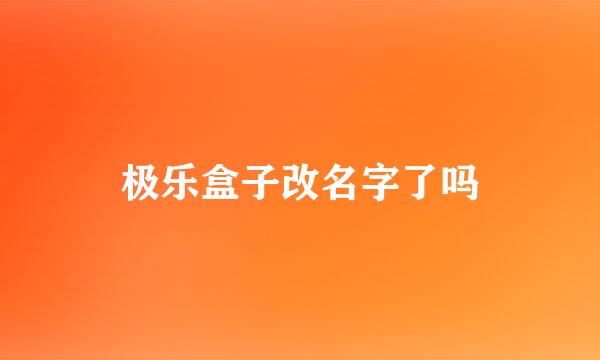 极乐盒子改名字了吗