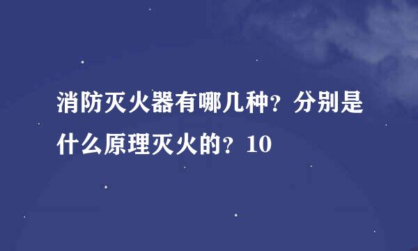 消防灭火器有哪几种？分别是什么原理灭火的？10