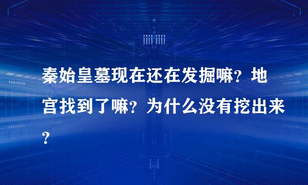 秦始皇墓现在还在发掘嘛？地宫找到了嘛？为什么没有挖出来？