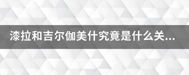 漆拉和吉尔伽美什究竟是什么关系？