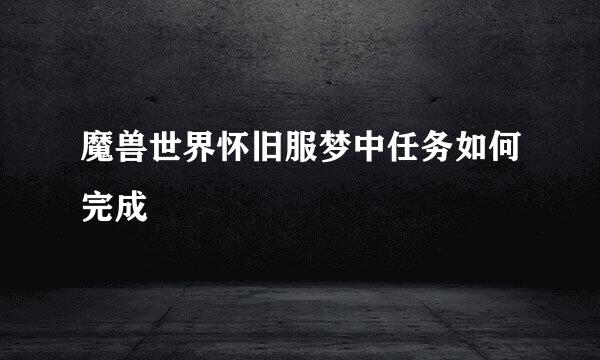 魔兽世界怀旧服梦中任务如何完成