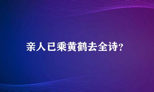 亲人已乘黄鹤去全诗？