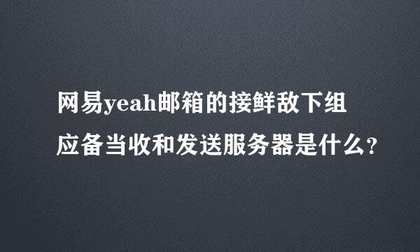 网易yeah邮箱的接鲜敌下组应备当收和发送服务器是什么？