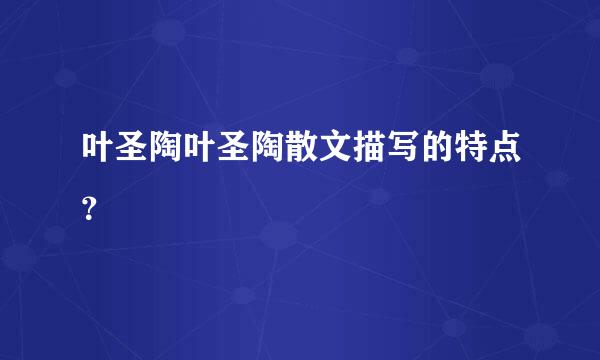 叶圣陶叶圣陶散文描写的特点？