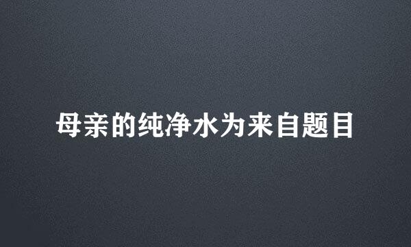 母亲的纯净水为来自题目