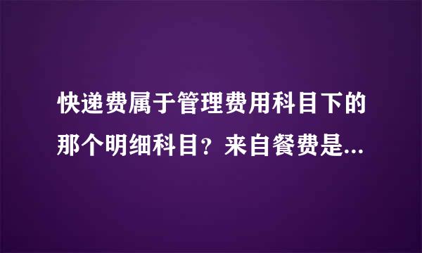 快递费属于管理费用科目下的那个明细科目？来自餐费是如何处理的？