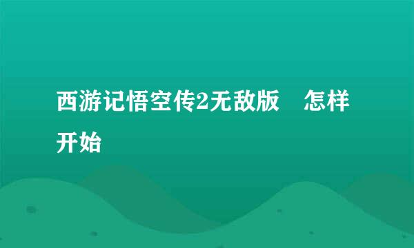 西游记悟空传2无敌版 怎样开始