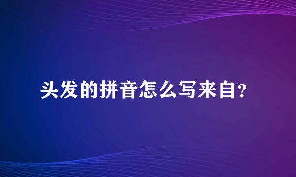 头发的拼音怎么写来自？