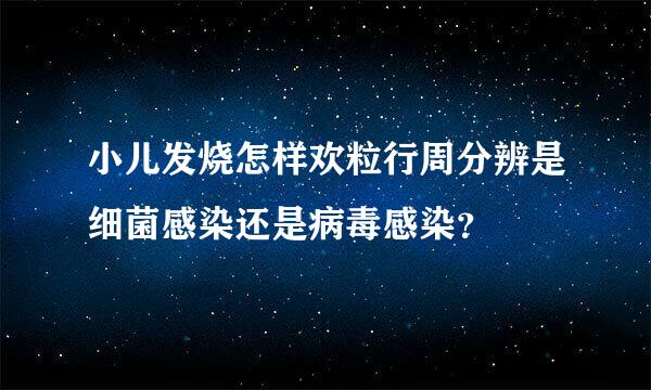 小儿发烧怎样欢粒行周分辨是细菌感染还是病毒感染？