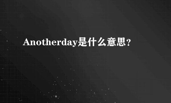 Anotherday是什么意思？