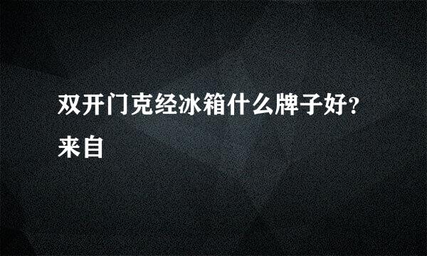 双开门克经冰箱什么牌子好？来自