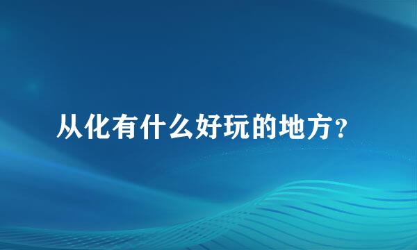 从化有什么好玩的地方？